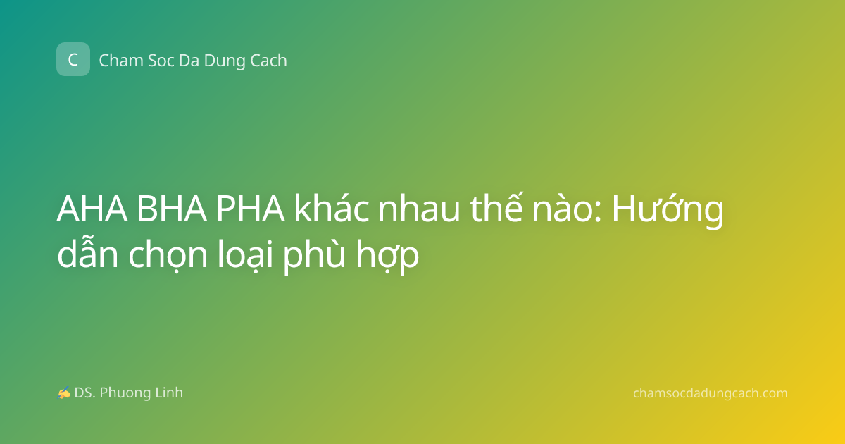 AHA BHA PHA khác nhau thế nào: Hướng dẫn chọn loại phù hợp