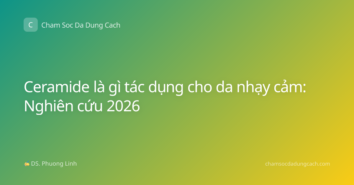 Ceramide là gì tác dụng cho da nhạy cảm: Nghiên cứu 2026