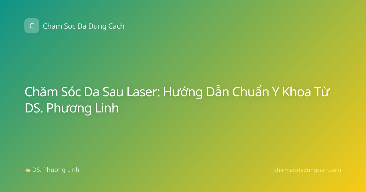 Chăm Sóc Da Sau Laser: Hướng Dẫn Chuẩn Y Khoa Từ DS. Phương Linh