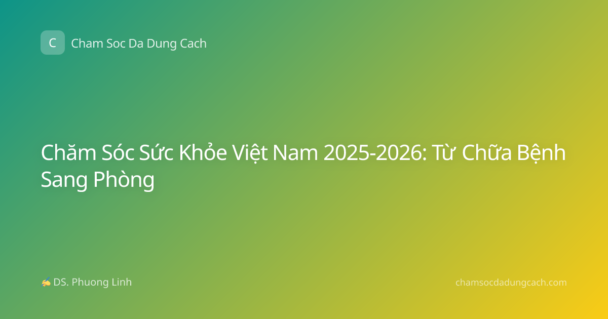 Chăm Sóc Sức Khỏe Việt Nam 2025-2026: Từ Chữa Bệnh Sang Phòng