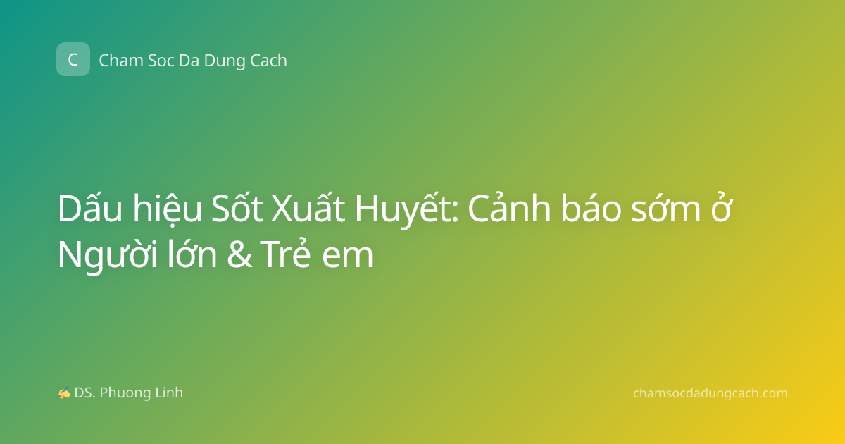Dấu hiệu Sốt Xuất Huyết: Cảnh báo sớm ở Người lớn & Trẻ em