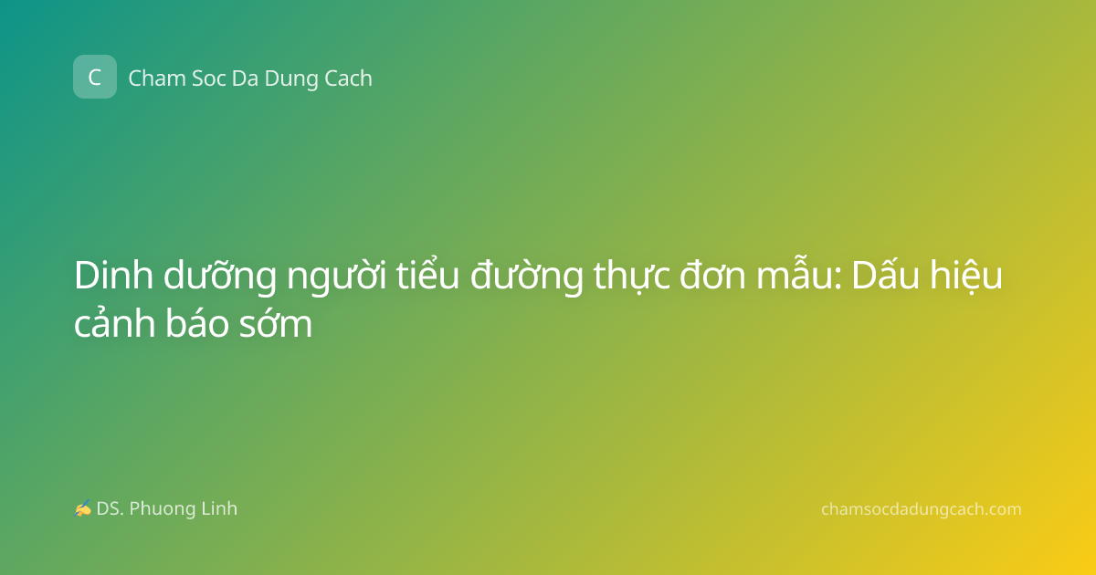 Dinh dưỡng người tiểu đường thực đơn mẫu: Dấu hiệu cảnh báo sớm