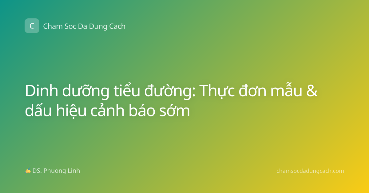Dinh dưỡng tiểu đường: Thực đơn mẫu & dấu hiệu cảnh báo sớm