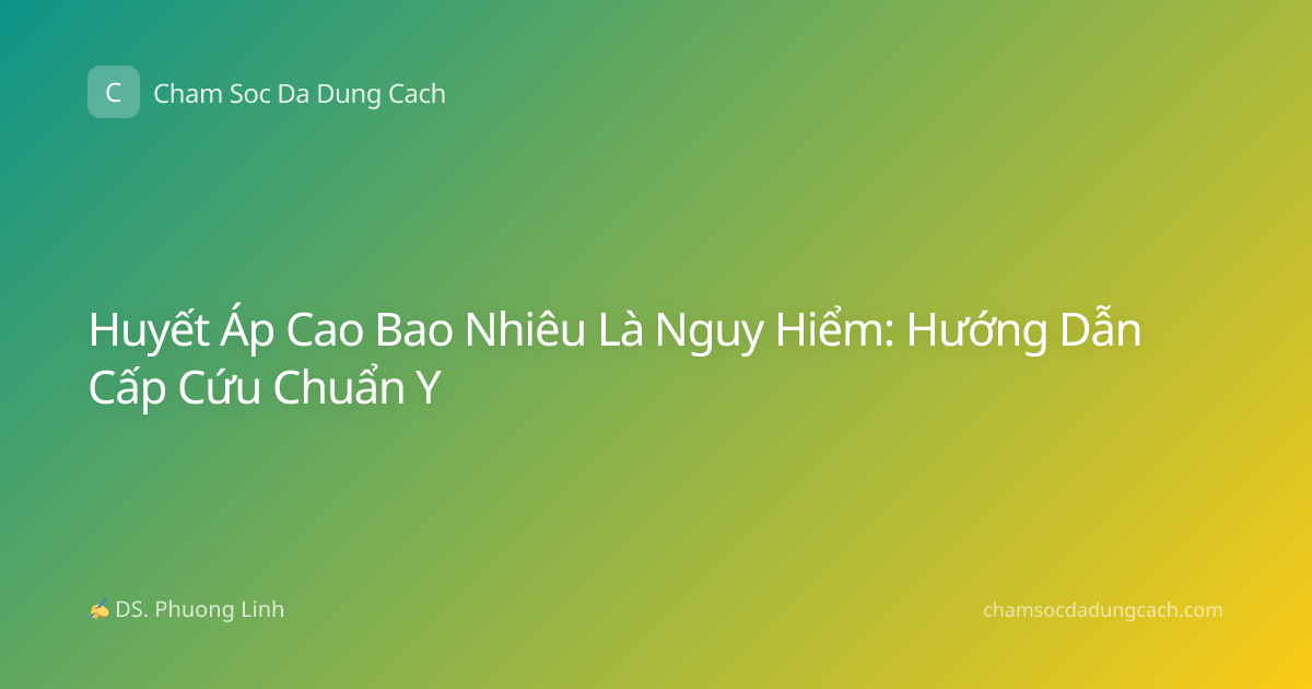 Huyết Áp Cao Bao Nhiêu Là Nguy Hiểm: Hướng Dẫn Cấp Cứu Chuẩn Y