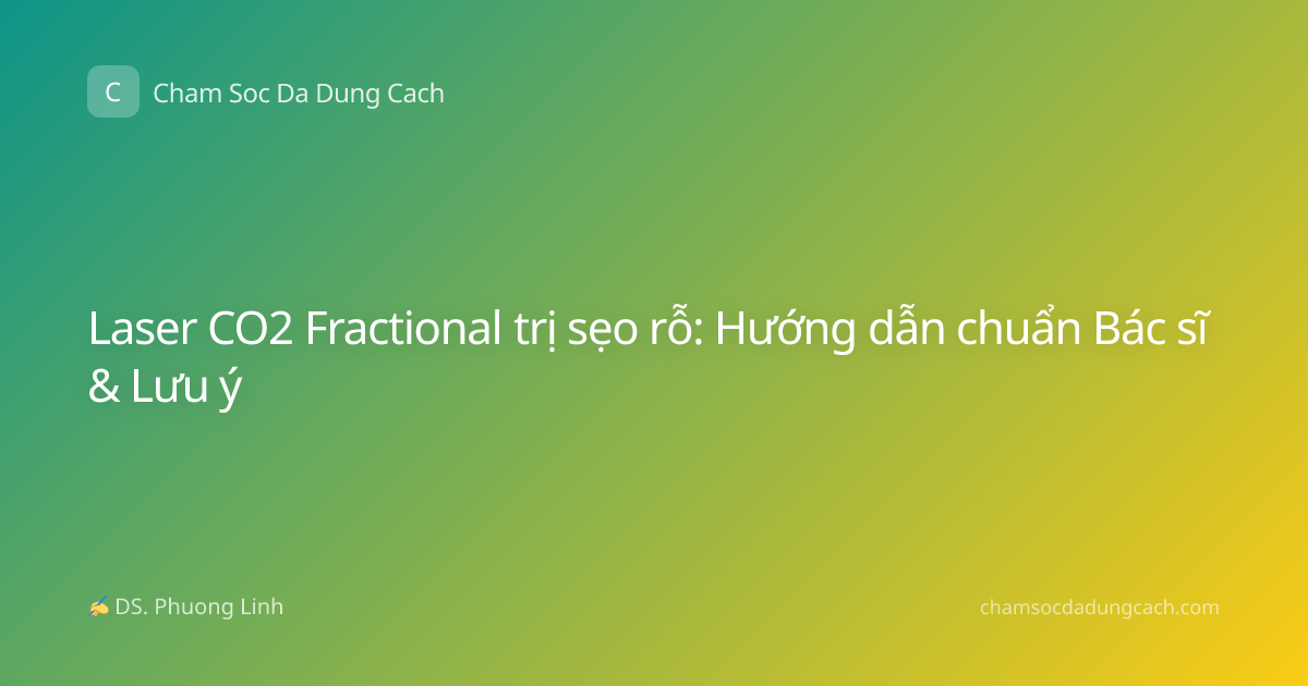 Laser CO2 Fractional trị sẹo rỗ: Hướng dẫn chuẩn Bác sĩ & Lưu ý