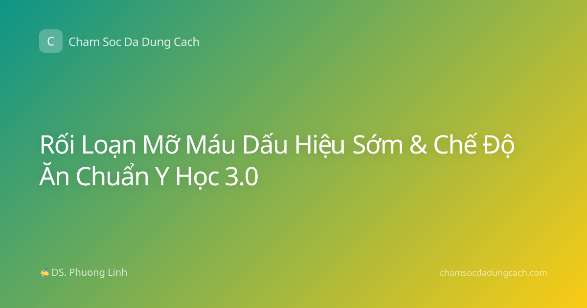 Rối Loạn Mỡ Máu Dấu Hiệu Sớm & Chế Độ Ăn Chuẩn Y Học 3.0