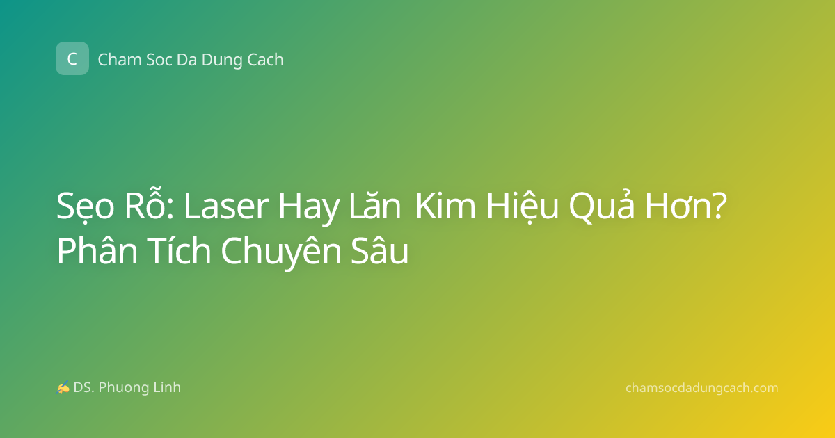 Sẹo Rỗ: Laser Hay Lăn Kim Hiệu Quả Hơn? Phân Tích Chuyên Sâu