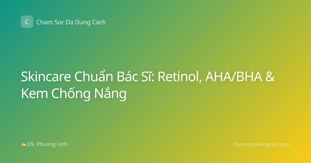 Skincare Chuẩn Bác Sĩ: Retinol, AHA/BHA & Kem Chống Nắng