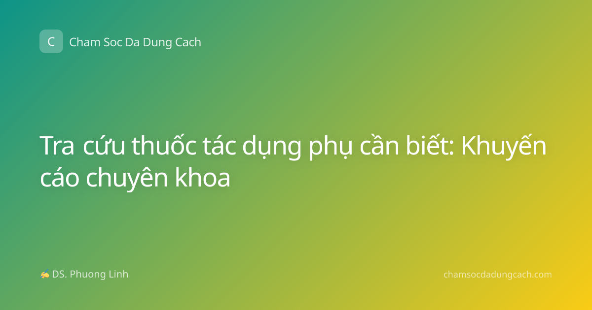 Tra cứu thuốc tác dụng phụ cần biết: Khuyến cáo chuyên khoa