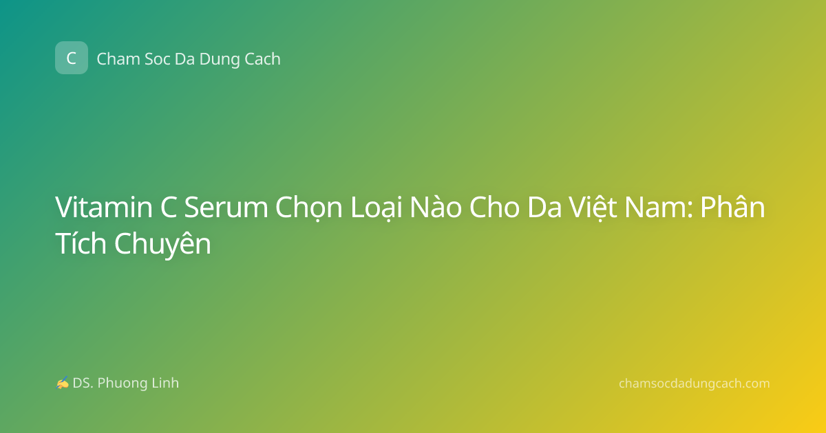 Vitamin C Serum Chọn Loại Nào Cho Da Việt Nam: Phân Tích Chuyên